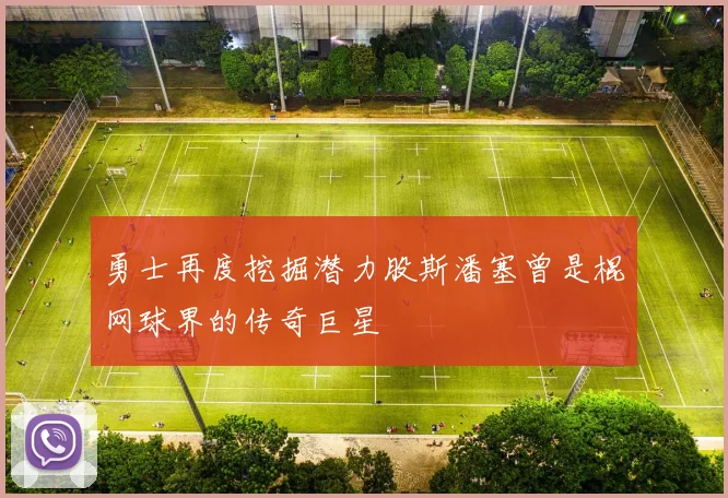 勇士再度挖掘潜力股斯潘塞曾是棍网球界的传奇巨星