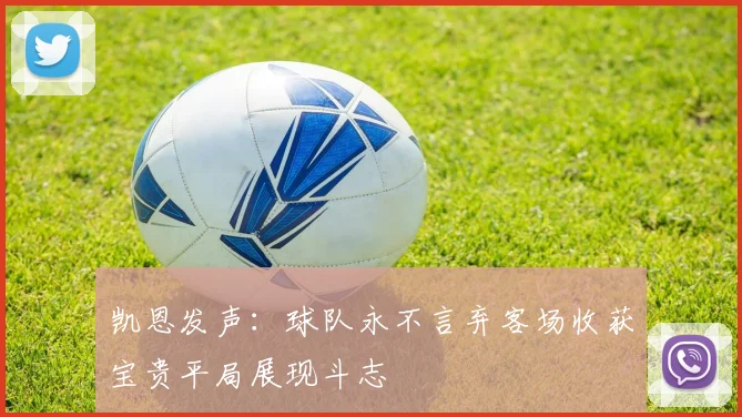 凯恩发声：球队永不言弃客场收获宝贵平局展现斗志