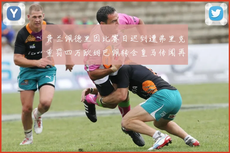 费兰佩德里因比赛日迟到遭弗里克重罚四万欧姆巴佩转会皇马传闻再起
