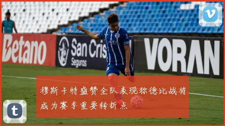 穆斯卡特盛赞全队表现称德比战将成为赛季重要转折点